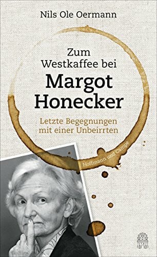Oermann, Nils Ole Zum Westkaffee bei Margot Honecker: Letzte Begegnungen mit einer Unbeirrten