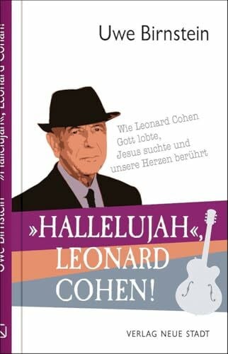 Birnstein, Uwe »Hallelujah«, Leonard Cohen!: Wie Leonard Cohen Gott lobte, Jesus suchte und unsere Herzen berührt