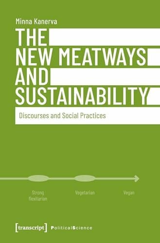 Minna Kanerva The New Meatways and Sustainability: Discourses and Social Practices (Edition Politik, Bd. 105)