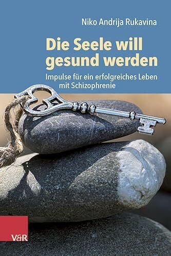 Rukavina, Niko Die Seele will gesund werden: Impulse für ein erfolgreiches Leben mit Schizophrenie