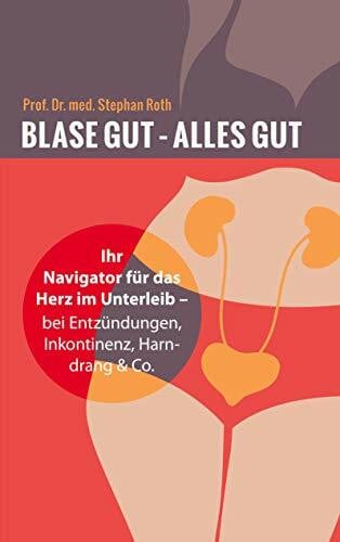 Roth, Stephan Blase gut - alles gut: Ihr Navigator für das Herz im Unterleib - bei Entzündungen, Inkontinenz, Harndrang & Co