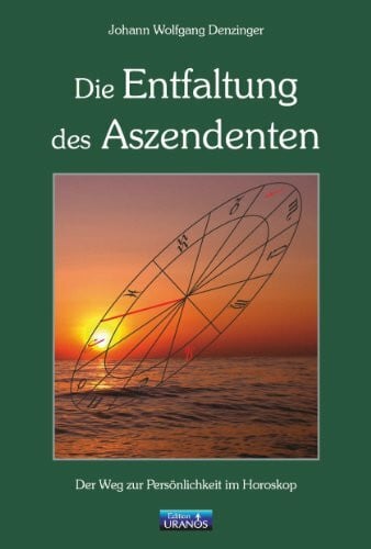 Denzinger, Johann W Die Entfaltung des Aszendenten: Der Weg zur Persönlichkeit im Horoskop
