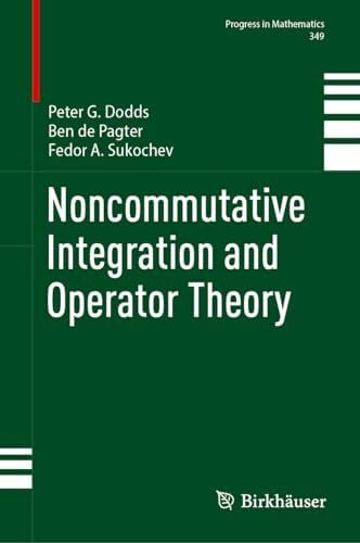 Sukochev, Fedor A. Noncommutative Integration and Operator Theory (Progress in Mathematics, 349, Band 349)