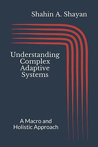 Shayan, Shahin A. Understanding Complex Adaptive Systems: A Macro and Holistic Approach