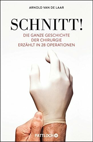Laar, Arnold van de Schnitt!: Die ganze Geschichte der Chirurgie erzählt in 28 Operationen