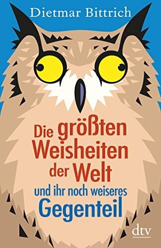 Bittrich, Dietmar Die größten Weisheiten der Welt und ihr noch weiseres Gegenteil