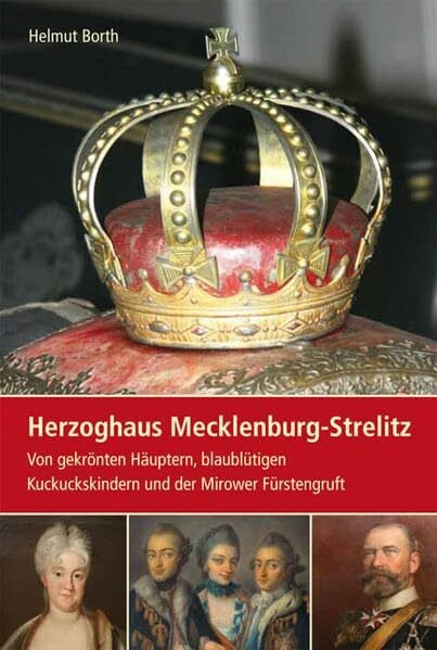 Borth, Helmut Herzoghaus Mecklenburg-Strelitz: Von gekrönten Häuptern, blaublütigen Kuckuckskindern und der Mirower Fürstengruft