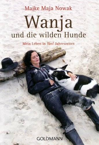 Nowak, Maike Maja Wanja und die wilden Hunde: Mein Leben in fünf Jahreszeiten