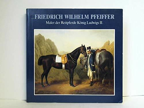 Schmid, Elmar D Friedrich Wilhelm Pfeiffer 1822-1891: Maler der Reitpferde König Ludwigs II.