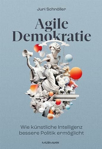 Schnöller, Juri Agile Demokratie: Wie Künstliche Intelligenz bessere Politik ermöglicht