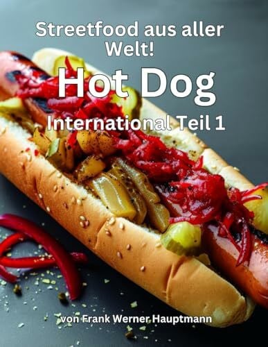 Hauptmann, Frank Werner Streetfood aus aller Welt - Hot Dog International Teil 1: Lernen Sie im Rahmen unserer kulinarischen Weltreise die 25 beliebtesten internationalen Hot Dog Rezepte selbst zuhause zuzubereiten!