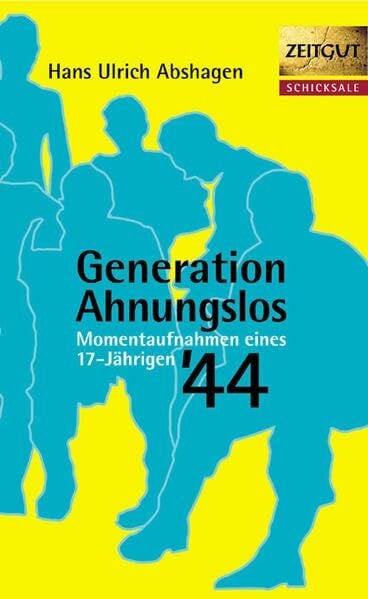 Abshagen, Hans U Generation Ahnungslos: Momentaufnahmen eines 17-Jährigen '44 (Zeitgut - Schicksale)