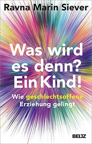 Siever, Ravna Marin Was wird es denn? Ein Kind!: Wie geschlechtsoffene Erziehung gelingt