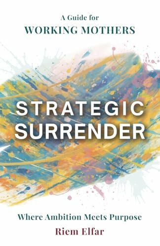 Elfar, Riem Strategic Surrender: Where Ambition Meets Purpose: A Guide For Working Mothers