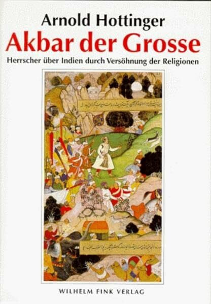 Hottinger, Arnold Akbar der Grosse (1542-1605): Herrscher über Indien durch Versöhnung der Religionen