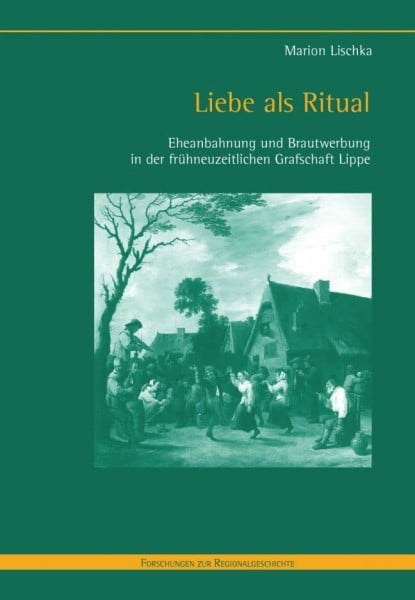Lischka, Marion Liebe als Ritual: Eheanbahnung und Brautwerbung in der frühneuzeitlichen Grafschaft Lippe (Forschungen zur Regionalgeschichte)