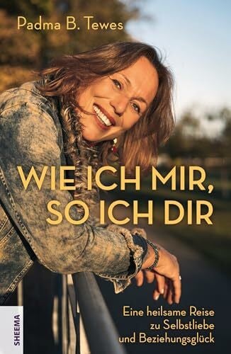 Tewes, Padma Wie ich mir, so ich dir: Eine heilsame Reise zu Selbstliebe und Beziehungsglück