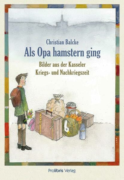 Balcke, Christian Als Opa hamstern ging: Bilder aus der Kasseler Kriegs- und Nachkriegszeit