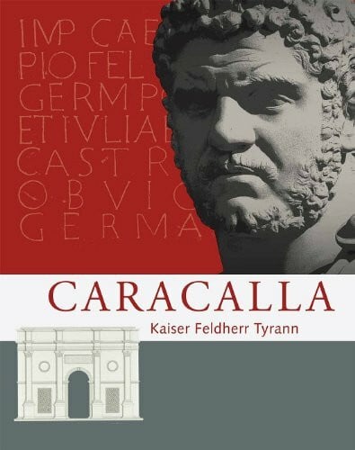 Archäologisches Landesmuseum Baden-Württemberg Caracalla: Kaiser Feldherr Tyrann (Zaberns Bildbände zur Archäologie)