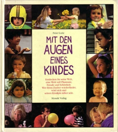 Lorie, Peter Mit den Augen eines Kindes: Entdecken Sie seine Welt, eine Welt voll Phantasie, Freude und Schönheit. Wer ihren Zauber wiederfindet, wird sich und seinen Kindern näher sein