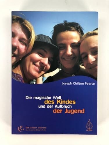 Pearce, Joseph Chilton Die magische Welt des Kindes und der Aufbruch der Jugend: Das bahnbrechende Buch zur Entfaltung des menschlichen Potentials und der Intelligenz bei Jugendlichen (Mit Kindern wachsen)