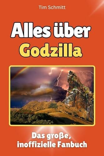 Schmitt, Tim Alles über Godzilla - Komplett in Farbe: Das große, inoffizielle Fanbuch