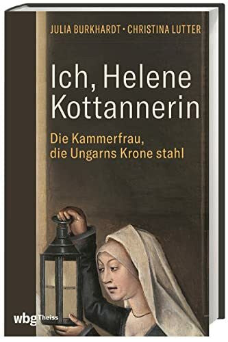 Lutter, Christina Ich, Helene Kottannerin: Die Kammerfrau, die Ungarns Krone stahl