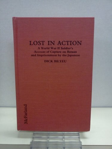 Bilyeu, Dick Lost in Action: A World War II Soldier's Account of Capture on Bataan and Imprisonment by the Japanese: A World War II Soldier's Account of Capture in Bataan and Imprisonment by the Japanese
