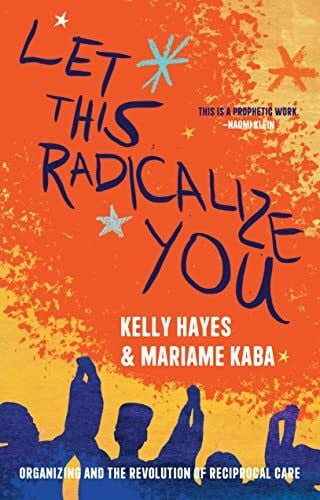 Kaba, Mariame Let This Radicalize You: Organizing and the Revolution of Reciprocal Care (Abolitionist Papers)