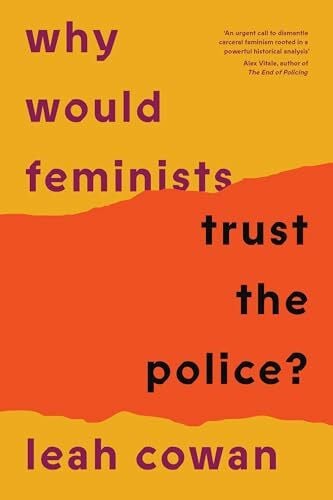 Cowan, Leah Why Would Feminists Trust the Police?: A tangled history of resistance and complicity