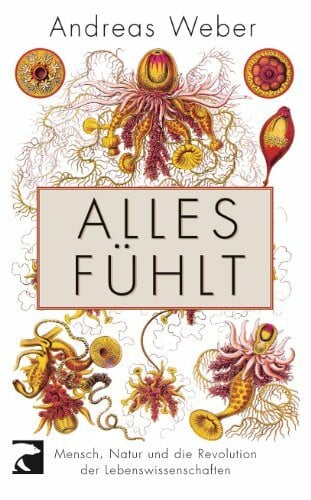 Weber, Andreas Alles fühlt: Mensch, Natur und die Revolution der Lebenswissenschaften
