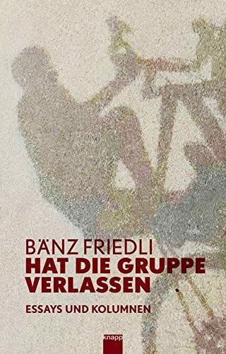 Friedli, Bänz Hat die Gruppe verlassen: Essays und Kolumnen
