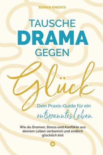 Kmenta, Roman Tausche Drama gegen Glück - Dein Praxis-Guide für ein entspanntes Leben: Wie du Dramen, Stress und Konflikte aus deinem Leben verbannst und endlich glücklich bist