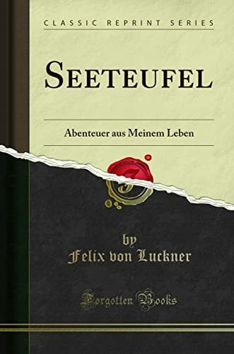 von Luckner, Felix Seeteufel: Abenteuer aus Meinem Leben (Classic Reprint)