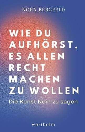 Bergfeld, Nora Wie du aufhörst, es allen recht machen zu wollen: Die Kunst Nein zu sagen