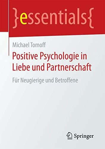 Tomoff, Michael Positive Psychologie in Liebe und Partnerschaft: Für Neugierige und Betroffene (essentials)