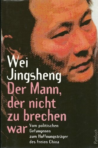 Wei Jingsheng Der Mann, der nicht zu brechen war: Vom politischen Gefangenen zum Hoffnungsträger des freien China