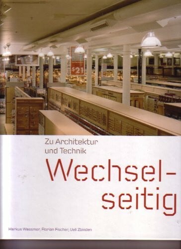 Wassmer, Markus; Fischer, Florian; Zbinden, Ueli (eds.) Wechselseitig. Zu Architektur und Technik