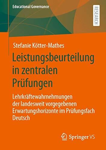 Kötter-Mathes, Stefanie Leistungsbeurteilung in zentralen Prüfungen: Lehrkräftewahrnehmungen der landesweit vorgegebenen Erwartungshorizonte im Prüfungsfach Deutsch (Educational Governance, Band 51)