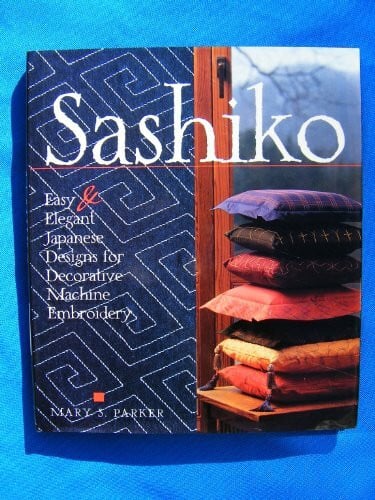 Parker, Mary S. Sashiko: Easy & Elegant Designs for Decorative Machine Embroidery: Easy Elegant Japanese Designs for Decorative Machine Embroidery