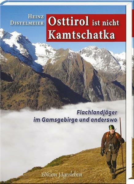 Distelmeier, Heinz Osttirol ist nicht Kamtschatka: Flachlandjäger im Gamsgebirge und anderswo