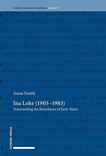 Smith, Anne Ina Lohr (1903–1983): Transcending the Boundaries of Early Music (Schola Cantorum Basiliensis Scripta, Band 9)