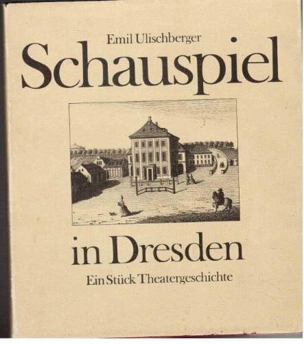 ulischberger, emil Schauspiel in Dresden. Ein Stück Theatergeschichte. Von den Anfängen bis in die Gegenwart in Wort und Bild