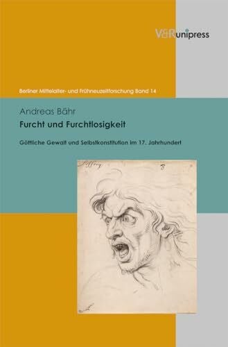 Andreas Bähr Furcht und Furchtlosigkeit: Göttliche Gewalt und Selbstkonstitution im 17. Jahrhundert (Berliner Mittelalter- und Frühneuzeitforschung, Band 14)