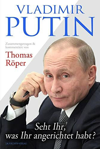 Putin, Wladimir Wladimirowitsch Vladimir Putin: Seht Ihr, was Ihr angerichtet habt?: Zusammengetragen & kommentiert von Thomas Röper