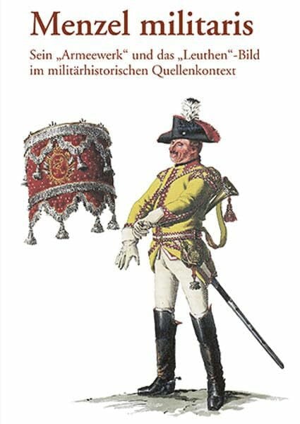 Ziegler, Christine Menzel militaris: Sein 'Armeewerk' und das 'Leuthen'-Bild im militärhistorischen Quellenkontext