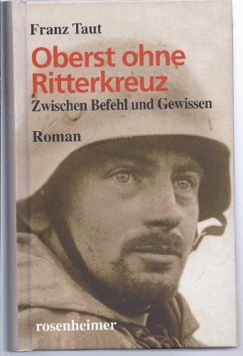 Franz Taut Oberst ohne Ritterkreuz - Zwischen Befehl und Gewissen: Zwischen Befehl und Gewissen. Zeitzeugenroman