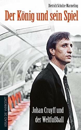 Schulze-Marmeling, Dietrich Der König und sein Spiel: Johan Cruyff und der Weltfußball