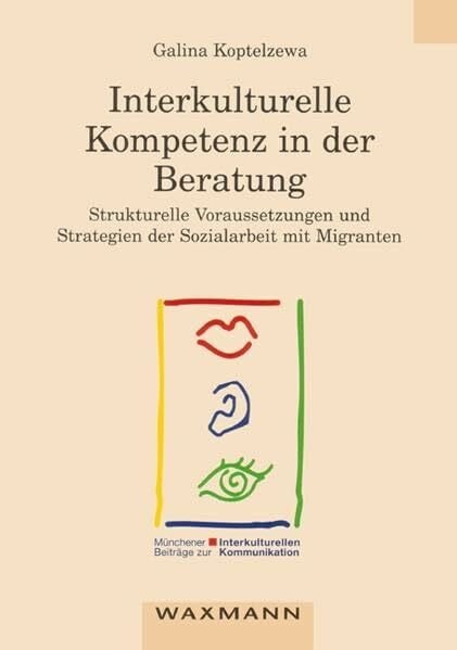 Koptelzewa, Galina Interkulturelle Kompetenz in der Beratung: Strukturelle Voraussetzungen und Strategien der Sozialarbeit mit Migranten (Münchener Beiträge zur interkulturellen Kommunikation)