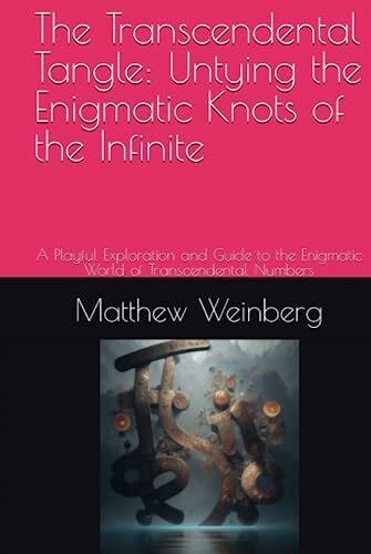 Weinberg, Matthew Emmanuel The Transcendental Tangle: Untying the Enigmatic Knots of the Infinite: A Playful Exploration and Guide to the Enigmatic World of Transcendental ... Unraveling the Secrets of the Numberverse)